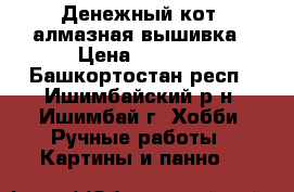 “Денежный кот“ алмазная вышивка › Цена ­ 2 000 - Башкортостан респ., Ишимбайский р-н, Ишимбай г. Хобби. Ручные работы » Картины и панно   